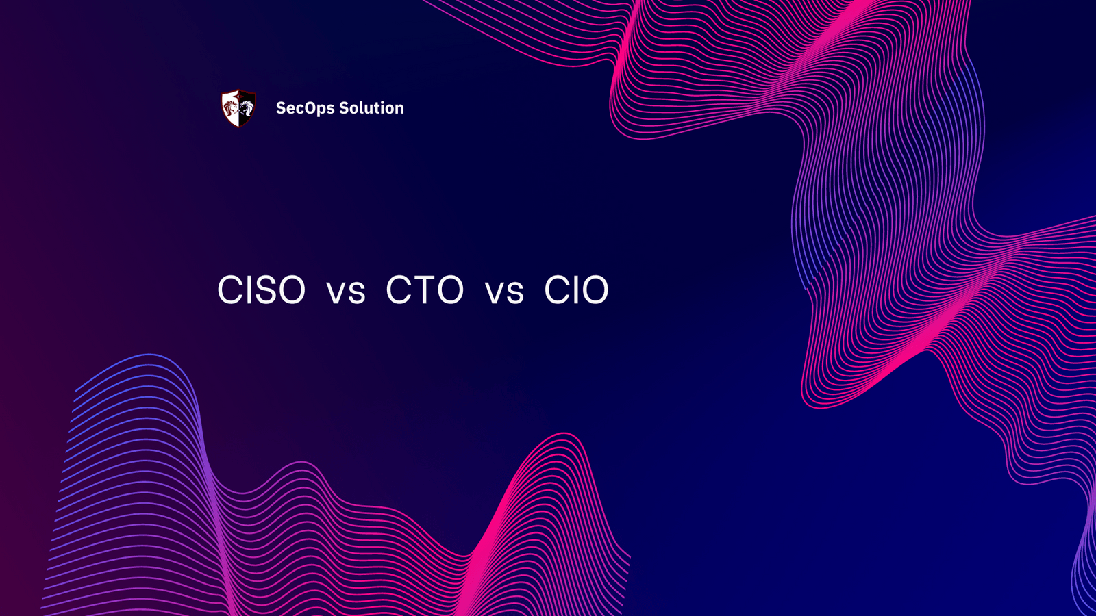 CISO VS CTO VS CIO SecOps® Solution